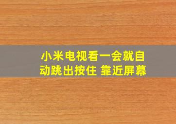 小米电视看一会就自动跳出按住 靠近屏幕